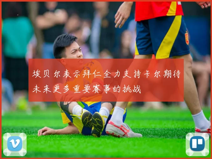 埃贝尔表示拜仁全力支持卡尔期待未来更多重要赛事的挑战